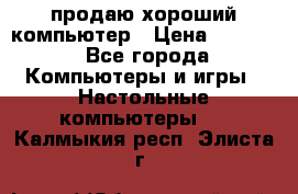 продаю хороший компьютер › Цена ­ 7 000 - Все города Компьютеры и игры » Настольные компьютеры   . Калмыкия респ.,Элиста г.